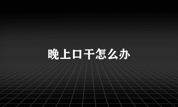 晚上口干怎么办