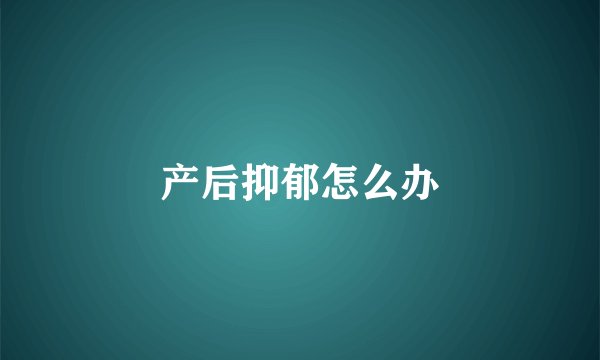 产后抑郁怎么办