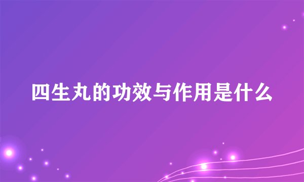 四生丸的功效与作用是什么