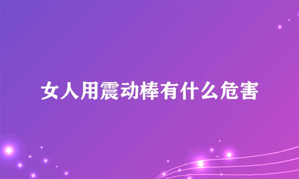 女人用震动棒有什么危害
