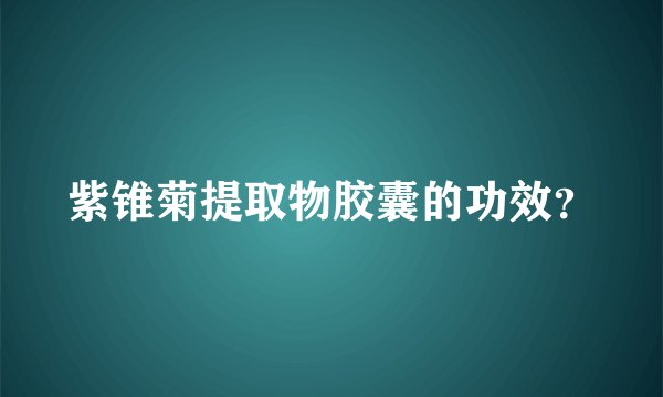 紫锥菊提取物胶囊的功效？