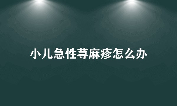 小儿急性荨麻疹怎么办