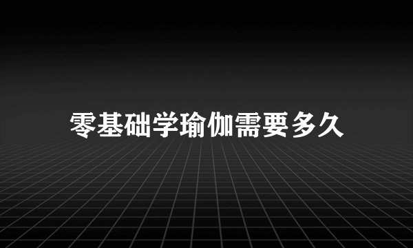 零基础学瑜伽需要多久