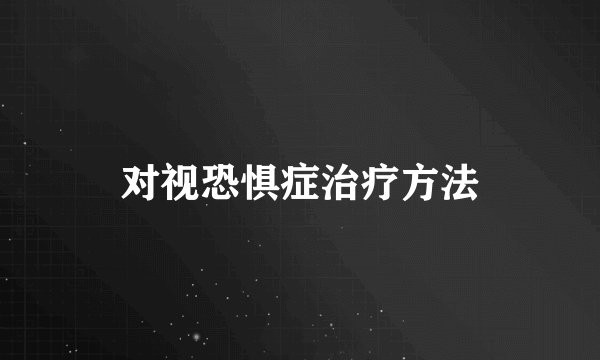 对视恐惧症治疗方法