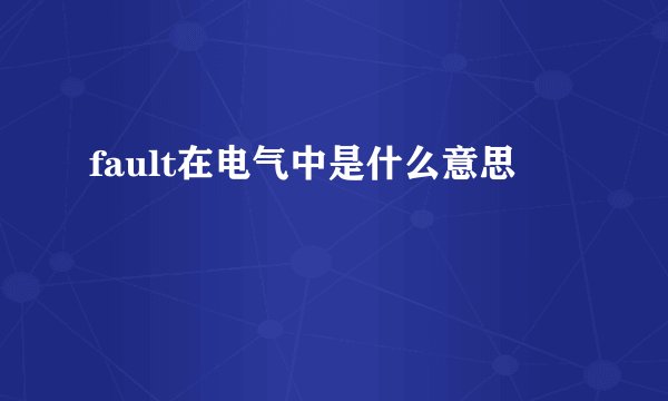 fault在电气中是什么意思