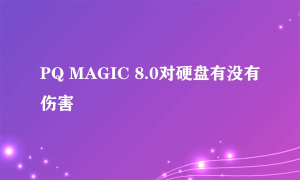 PQ MAGIC 8.0对硬盘有没有伤害