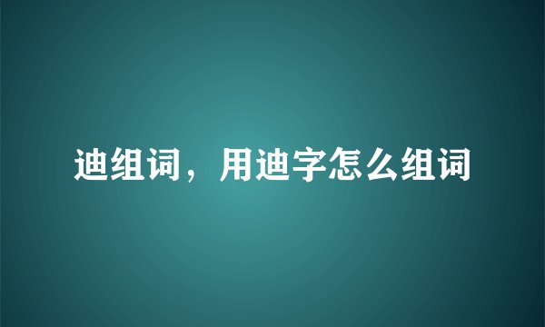 迪组词，用迪字怎么组词