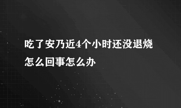 吃了安乃近4个小时还没退烧怎么回事怎么办