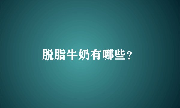 脱脂牛奶有哪些？