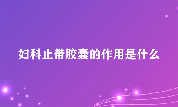 妇科止带胶囊的作用是什么