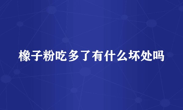 橡子粉吃多了有什么坏处吗