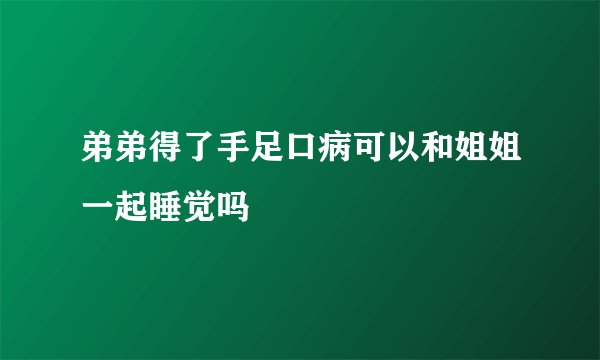 弟弟得了手足口病可以和姐姐一起睡觉吗