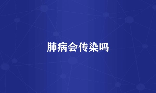 肺病会传染吗