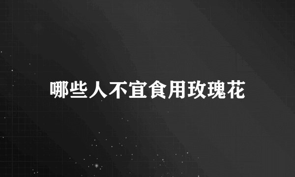 哪些人不宜食用玫瑰花