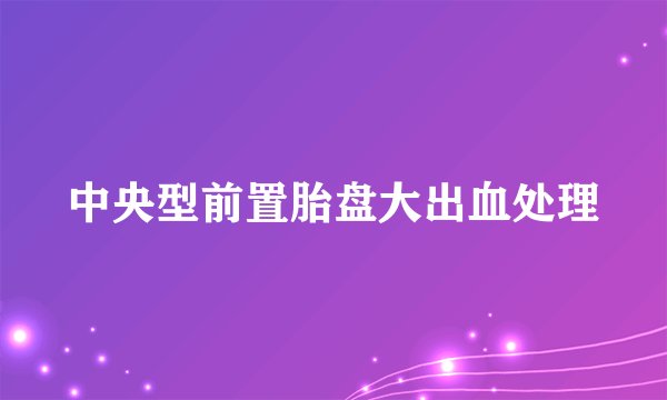 中央型前置胎盘大出血处理