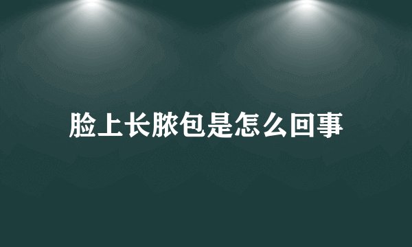 脸上长脓包是怎么回事