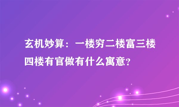 玄机妙算：一楼穷二楼富三楼四楼有官做有什么寓意？