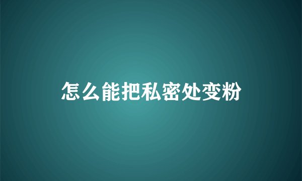 怎么能把私密处变粉