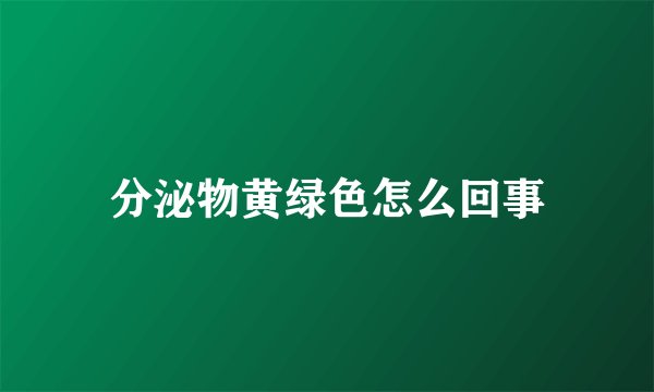 分泌物黄绿色怎么回事