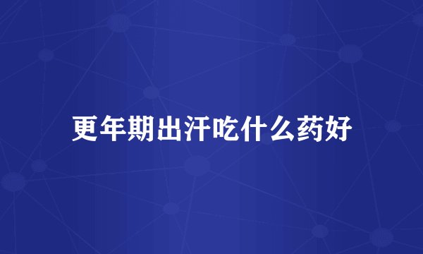 更年期出汗吃什么药好