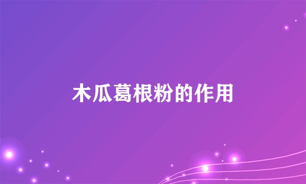 木瓜葛根粉的作用