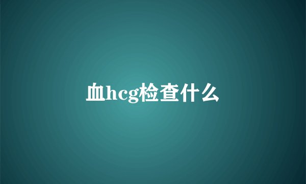 血hcg检查什么