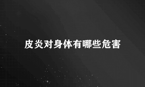 皮炎对身体有哪些危害