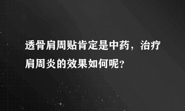 透骨肩周贴肯定是中药，治疗肩周炎的效果如何呢？