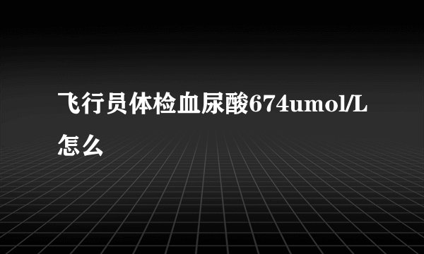 飞行员体检血尿酸674umol/L怎么