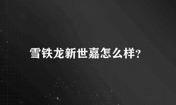 雪铁龙新世嘉怎么样？
