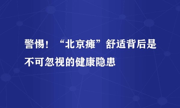 警惕！“北京瘫”舒适背后是不可忽视的健康隐患