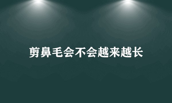 剪鼻毛会不会越来越长