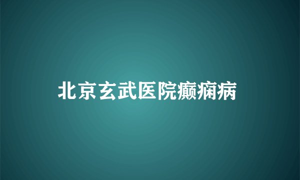北京玄武医院癫痫病 