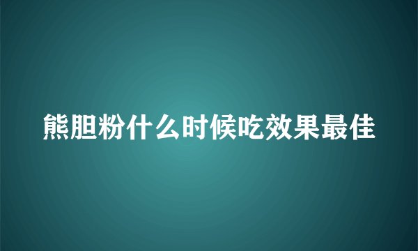 熊胆粉什么时候吃效果最佳