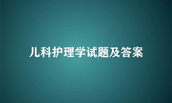儿科护理学试题及答案