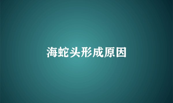 海蛇头形成原因