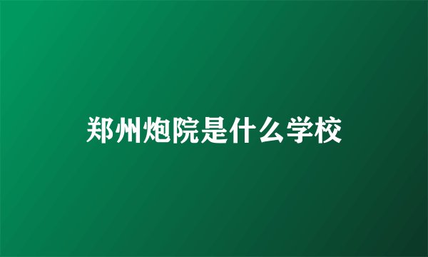 郑州炮院是什么学校