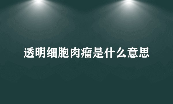 透明细胞肉瘤是什么意思