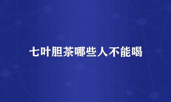 七叶胆茶哪些人不能喝