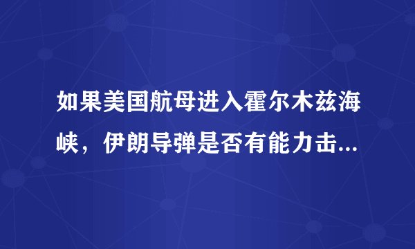 如果美国航母进入霍尔木兹海峡，伊朗导弹是否有能力击沉，敢吗？