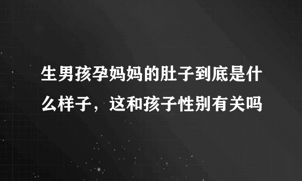 生男孩孕妈妈的肚子到底是什么样子，这和孩子性别有关吗