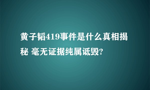 黄子韬419事件是什么真相揭秘 毫无证据纯属诋毁?