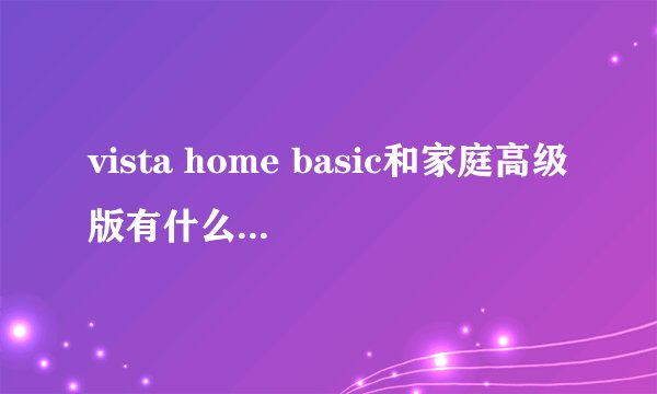 vista home basic和家庭高级版有什么区别啊?详细点