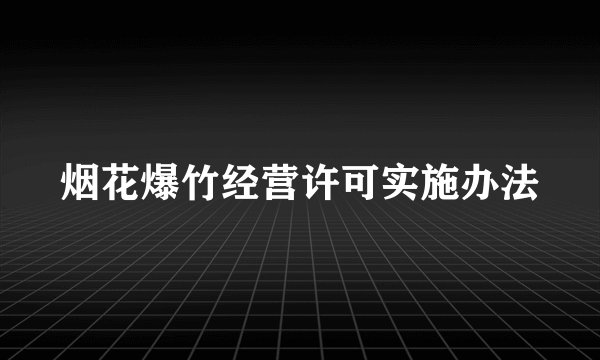 烟花爆竹经营许可实施办法