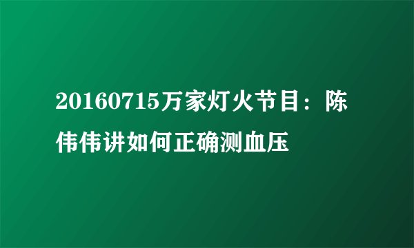 20160715万家灯火节目：陈伟伟讲如何正确测血压
