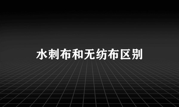 水刺布和无纺布区别
