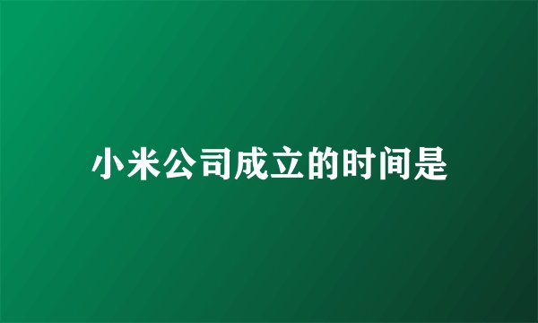 小米公司成立的时间是