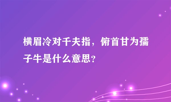 横眉冷对千夫指，俯首甘为孺子牛是什么意思？