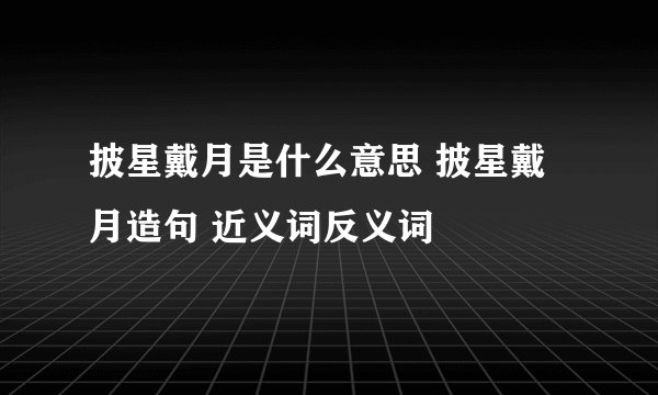 披星戴月是什么意思 披星戴月造句 近义词反义词