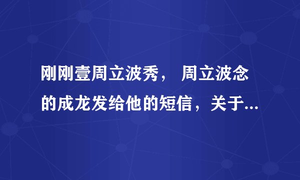 刚刚壹周立波秀， 周立波念的成龙发给他的短信，关于房主明的！求完整版